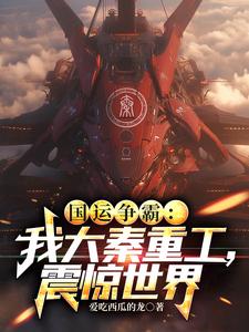 国运争霸:我大秦重工,震惊世界