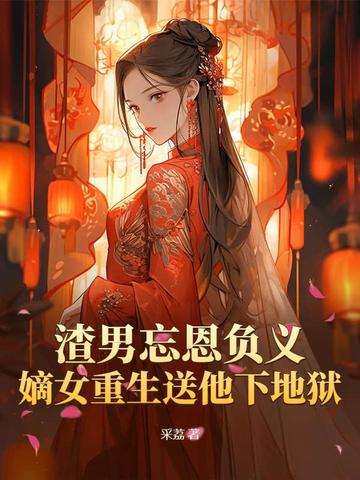渣男忘恩负义，嫡女重生送他下地狱