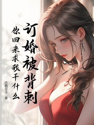 订婚被背刺，你回来求我干什么？